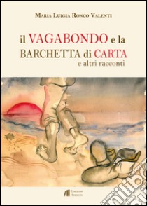 Il vagabondo e la barchetta di carta e altri racconti libro di Ronco Valenti Maria Luigia