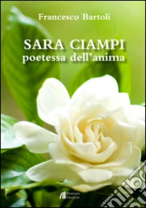 Sara Ciampi. Poetessa dell'anima libro di Bartoli Francesco