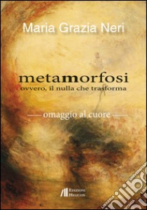 Metamorfosi ovvero, il nulla che trasforma libro di Neri Maria Grazia