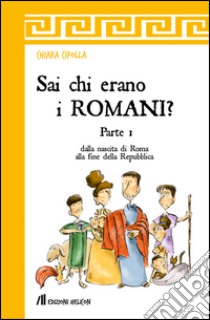 Sai chi erano i romani?. Vol. 1: Dalla nascita di Roma alla fine della Repubblica libro di Cipolla Chiara