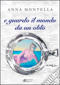 E guardo il mondo da un oblò libro di Montella Anna