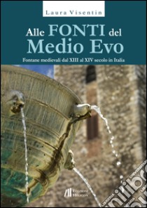 Alle fonti del Medio Evo. Fontane medievali dal XIII al XIV secolo in Italia libro di Visentin Laura