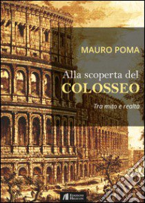 Alla scoperta del Colosseo. Tra mito e realtà libro di Poma Mauro