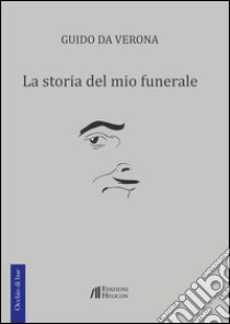 La storia del mio funerale libro di Da Verona Guido; Pellegrini A. (cur.); Rossi M. (cur.)