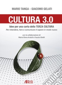 Cultura 3.0. Idee per una carta della terza cultura. Per intendere, fare e comunicare il sapere in modo nuovo libro di Tanga Mario; Gelati Giacomo