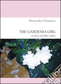 The gardenia girl. A story of other times libro di Dominici Alessandra