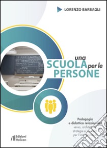 Una scuola per le persone. Pedagogia e didattica relazionale: senso, architetture, strategie e strumenti per l'insegnamento libro di Barbagli Lorenzo