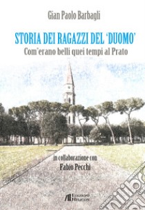 Storia dei ragazzi del «Duomo». Com'erano belli quei tempi al Prato libro di Barbagli Gian Paolo; Pecchi Fabio