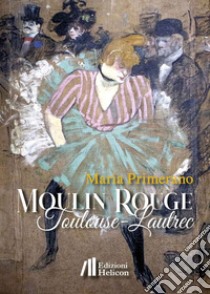 Moulin Rouge. Toulouse-Lautrec libro di Primerano Maria