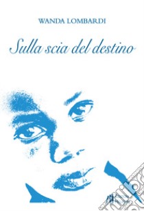 Sulla scia del destino libro di Lombardi Wanda