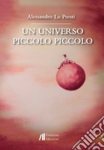 Un universo piccolo piccolo libro di Lo Presti Alessandro