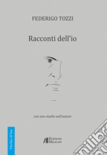 Racconti dell'io. Con uno studio sull'autore libro di Tozzi Federigo; Menicacci M. (cur.)