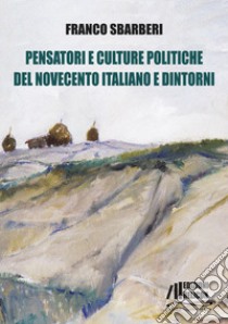 Pensatori e culture politiche del Novecento italiano e dintorni libro di Sbarberi Franco