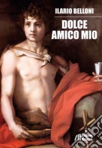 Dolce amico mio libro di Belloni Ilario