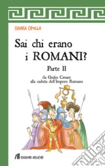 Sai chi erano i Romani?. Vol. 2: Da Giulio Cesare alla caduta dell'Impero Romano libro di Cipolla Chiara