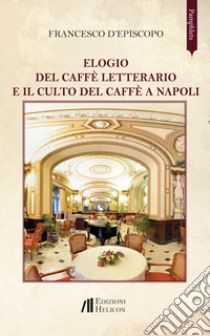 Elogio del caffè letterario e il culto del caffè a Napoli libro di D'Episcopo Francesco