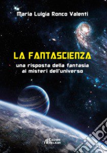 La fantascienza. Una risposta della fantasia ai misteri dell'universo libro di Ronco Valenti Maria Luigia