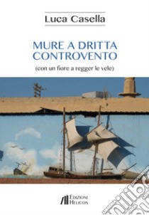 Mure a dritta controvento (con un fiore a regger le vele) libro di Casella Luca