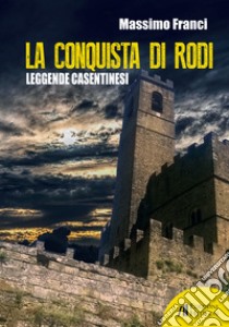 La conquista di Rodi. Leggende casentinesi libro di Franci Massimo