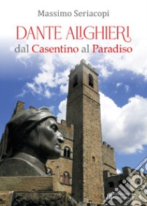 Dante Alighieri dal Casentino al Paradiso libro di Seriacopi Massimo