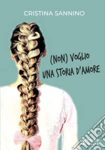 (Non) voglio una storia d'amore libro di Sannino Cristina