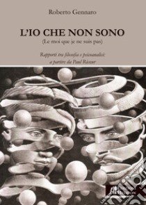 L'Io che non sono. Rapporti tra filosofia e psicoanalisi: a partire da Paul Ricoeur libro di Gennaro Roberto