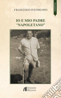 Io e mio padre «napoletano» libro di D'Episcopo Francesco