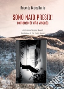 Sono nato presto! Romanzo di vita vissuta libro di Brucellaria Roberto