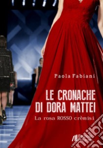 Le cronache di Dora Mattei. La rosa rosso crèmisi libro di Fabiani Paola