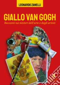 Giallo Van Gogh. Racconti sui misteri dell'arte e degli artisti libro di Zanelli Leonardo