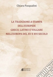 La tradizione a stampa dell'Euripide greco, latino e volgare nell'Europa del XV e XVI secolo libro di Pasqualini Chiara