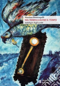 Nel tempo e oltre il tempo. Antologia degli scritti libro di Bontempelli Massimo; Bontempelli L. (cur.); Bontempelli S. (cur.); Vettori C. (cur.)