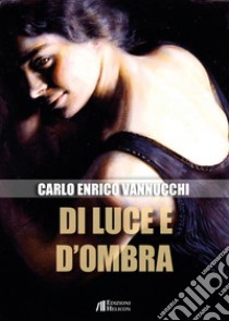 Di luce e d'ombra libro di Vannucchi Carlo Enrico