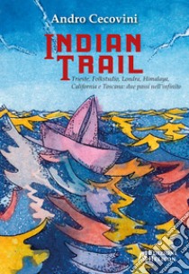 Indian trail. Trieste, Folkstudio, Londra, Himalaya, California e Toscana: due passi nell'infinito libro di Cecovini Andro