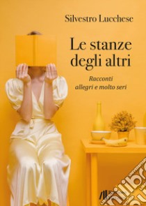 Le stanze degli altri. Racconti allegri e molto seri libro di Lucchese Silvestro