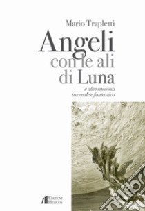 Angeli con le ali di luna e altri racconti tra reale e fantastico libro di Trapletti Mario