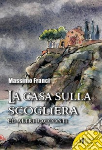 La casa sulla scogliera ed altri racconti libro di Franci Massimo