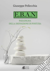 E.B.A.N. Equilibrio biologico articolare naturale. Paradigma della definizione di postura libro di Pellecchia Giuseppe