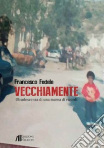 Vecchiamente. Obsolescenza di una marea di ricordi libro di Fedele Francesco