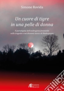 Un cuore di tigre in una pelle di donna. Il paradigma dell'androginia femminile nelle tragedie e nei drammi storici di Shakespeare libro di Rovida Simone