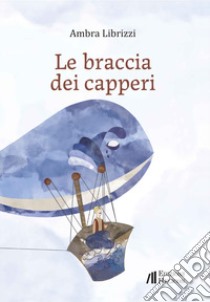 Le braccia dei capperi libro di Librizzi Ambra