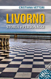 Livorno. Storia e personaggi libro di Vettori Cristiana