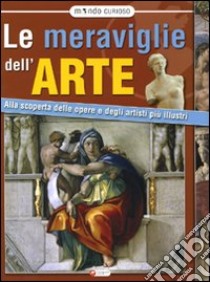 Meraviglie dell'arte. Alla scoperta delle opere e degli artisti più illustri. Ediz. illustrata libro