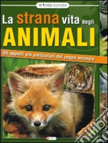 La strana vita degli animali. Gli aspetti più particolari del regno animale libro