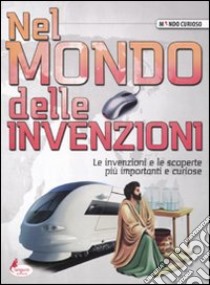 Nel mondo delle invenzioni. Le invenzioni e le scoperte più importanti e curiose libro