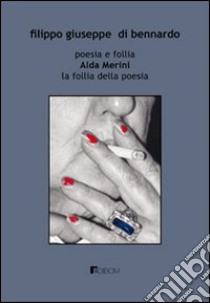 Poesia e follia. Alda Merini. La follia della poesia libro di Di Bennardo Filippo G.