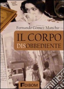 Il corpo disobbediente libro di Gómez Mancha Fernando; Di Bennardo F. G. (cur.)