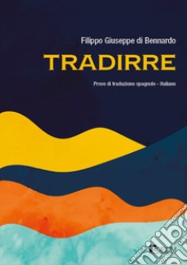 Tradirre. Prove di traduzione spagnolo-italiano libro di Di Bennardo Filippo Giuseppe