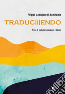 Traduc(i)endo. Cammini di traduzione spagnolo-italiano libro di Di Bennardo Filippo Giuseppe