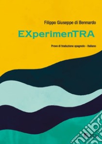 EXperimenTRA. Esperimenti di traduzione spagnolo-italiano libro di Di Bennardo Filippo Giuseppe
